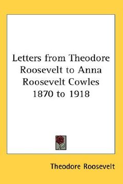 portada letters from theodore roosevelt to anna roosevelt cowles 1870 to 1918