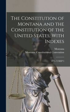 portada The Constitution of Montana and the Constitution of the United States; With Indexes: 1971-72 Rep 3 (en Inglés)