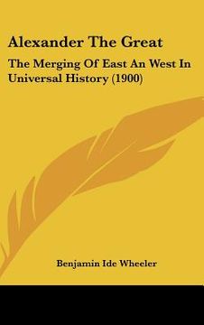 portada alexander the great: the merging of east an west in universal history (1900)