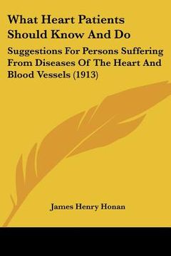 portada what heart patients should know and do: suggestions for persons suffering from diseases of the heart and blood vessels (1913) (in English)