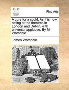 portada a cure for a scold. as it is now acting at the theatres in london and dublin, with universal applause. by mr. worsdale. (en Inglés)