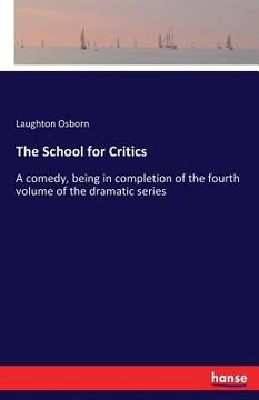 portada The School for Critics: A comedy, being in completion of the fourth volume of the dramatic series (en Inglés)