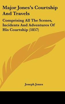 portada major jones's courtship and travels: comprising all the scenes, incidents and adventures of his courtship (1857) (en Inglés)