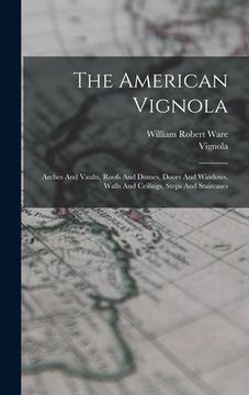 portada The American Vignola: Arches And Vaults, Roofs And Domes, Doors And Windows, Walls And Ceilings, Steps And Staircases (in English)