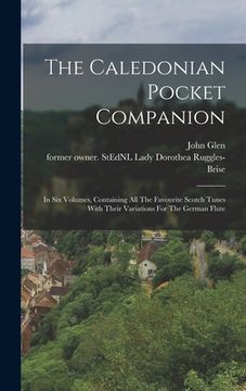 portada The Caledonian Pocket Companion: In Six Volumes, Containing All The Favourite Scotch Tunes With Their Variations For The German Flute (in English)