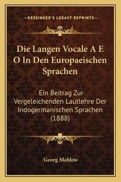 portada Die Langen Vocale A E O In Den Europaeischen Sprachen: Ein Beitrag Zur Vergeleichenden Lautlehre Der Indogermanischen Sprachen (1888) (en Alemán)