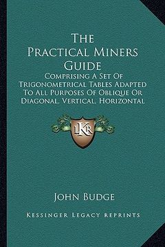 portada the practical miners guide the practical miners guide: comprising a set of trigonometrical tables adapted to all pucomprising a set of trigonometrical (in English)