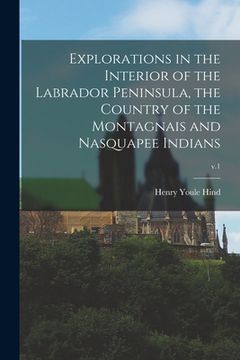 portada Explorations in the Interior of the Labrador Peninsula, the Country of the Montagnais and Nasquapee Indians; v.1 (en Inglés)