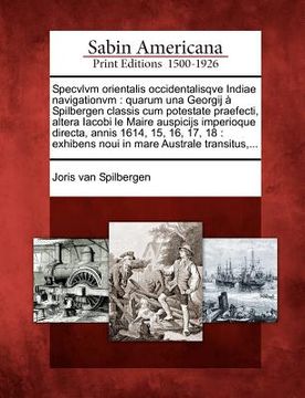 portada Specvlvm Orientalis Occidentalisqve Indiae Navigationvm: Quarum Una Georgij a Spilbergen Classis Cum Potestate Praefecti, Altera Iacobi Le Maire Auspi (in Latin)