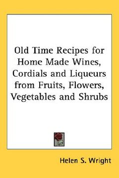 portada old time recipes for home made wines, cordials and liqueurs from fruits, flowers, vegetables and shrubs (en Inglés)