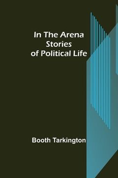 portada In the Arena; Stories of Political Life (in English)