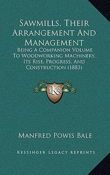 portada sawmills, their arrangement and management: being a companion volume to woodworking machinery, its rise, progress, and construction (1883) (en Inglés)