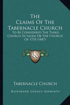 portada the claims of the tabernacle church: to be considered the third church in salem or the church of 1735 (1847) (en Inglés)