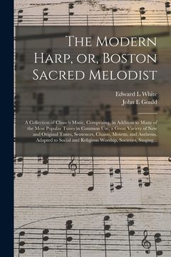 portada The Modern Harp, or, Boston Sacred Melodist: a Collection of Church Music, Comprising, in Addition to Many of the Most Popular Tunes in Common Use, a (en Inglés)