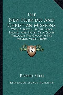 portada the new hebrides and christian missions: with a sketch of the labor traffic, and notes of a cruise through the group in the mission vessel (1880) (en Inglés)