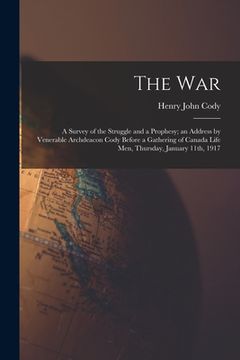 portada The War: a Survey of the Struggle and a Prophesy; an Address by Venerable Archdeacon Cody Before a Gathering of Canada Life Men