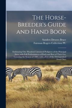 portada The Horse-breeder's Guide and Hand Book: Embracing One Hundred Tabulated Pedigrees of the Principal Sires, With Full Performances of Each and Best of (en Inglés)