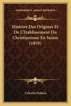 portada Histoire Des Origines Et De L'Etablissement Du Christianisme En Suisse (1859) (en Francés)