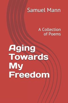 portada Aging Towards My Freedom: A Collection of Poems (en Inglés)