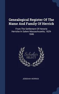 portada Genealogical Register Of The Name And Family Of Herrick: From The Settlement Of Henerie Herricke In Salem Massachusetts, 1629-1846