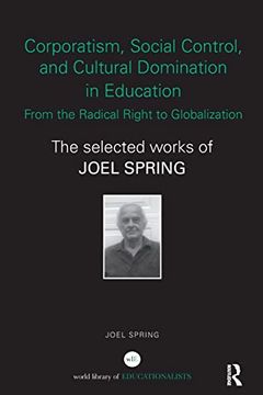 portada Corporatism, Social Control, and Cultural Domination in Education: From the Radical Right to Globalization: The Selected Works of Joel Spring (World Library of Educationalists)