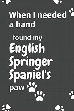 portada When i Needed a Hand, i Found my English Springer Spaniel's Paw: For English Springer Spaniel Puppy Fans 