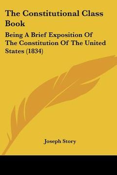 portada the constitutional class book: being a brief exposition of the constitution of the united states (1834) (in English)