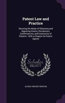portada Patent Law and Practice: Showing the Mode of Obtaining and Opposing Grants, Disclaimers, Confirmations, and Extensions of Patents: With a Chapt