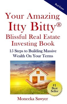 portada Your Amazing Itty Bitty Blissful Real Estate Investing Book: 15 Steps to Building Massive Wealth On Your Terms (in English)