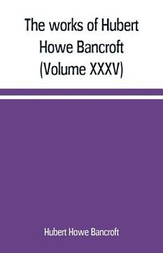 portada The works of Hubert Howe Bancroft (Volume XXXV) California Inter Pocula (en Inglés)