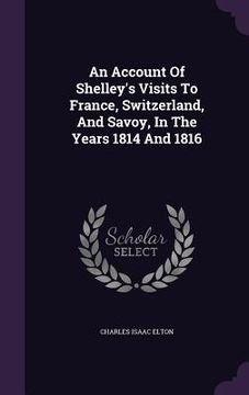 portada An Account Of Shelley's Visits To France, Switzerland, And Savoy, In The Years 1814 And 1816 (in English)