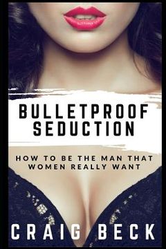 portada Bulletproof Seduction: How to Be the Man That Women Really Want (en Inglés)