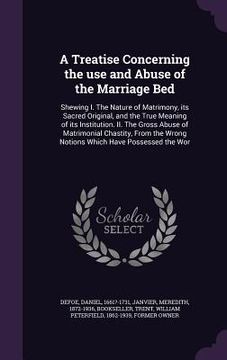 portada A Treatise Concerning the use and Abuse of the Marriage Bed: Shewing I. The Nature of Matrimony, its Sacred Original, and the True Meaning of its Inst
