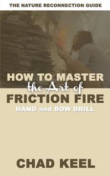 portada How to Master the Art of Friction Fire: Hand and Bow Drill (en Inglés)
