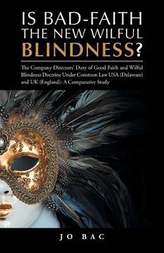 portada Is Bad-Faith the New Wilful Blindness?: The Company Directors' Duty of Good Faith and Wilful Blindness Doctrine Under Common Law USA (Delaware) and UK (in English)
