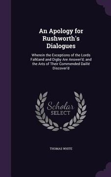 portada An Apology for Rushworth's Dialogues: Wherein the Exceptions of the Lords Falkland and Digby Are Answer'd; and the Arts of Their Commended Daillé Disc (en Inglés)