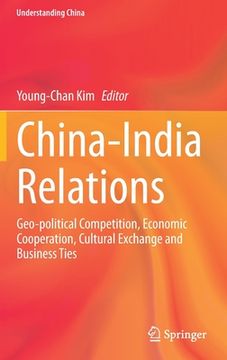 portada China-India Relations: Geo-Political Competition, Economic Cooperation, Cultural Exchange and Business Ties (in English)