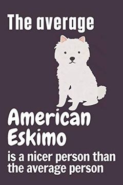 portada The Average American Eskimo is a Nicer Person Than the Average Person: For American Eskimo dog Fans 