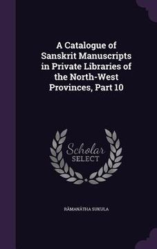 portada A Catalogue of Sanskrit Manuscripts in Private Libraries of the North-West Provinces, Part 10 (en Inglés)