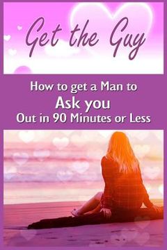 portada Get the Guy: How to get a Man to Ask you Out in 90 Minutes or Less (en Inglés)