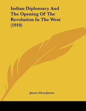 portada indian diplomacy and the opening of the revolution in the west (1910) (in English)