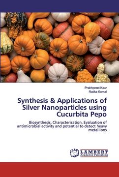 portada Synthesis & Applications of Silver Nanoparticles using Cucurbita Pepo (en Inglés)