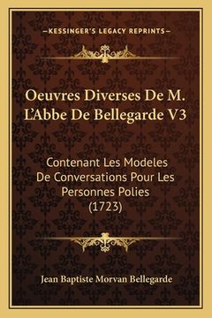 portada Oeuvres Diverses De M. L'Abbe De Bellegarde V3: Contenant Les Modeles De Conversations Pour Les Personnes Polies (1723) (en Francés)