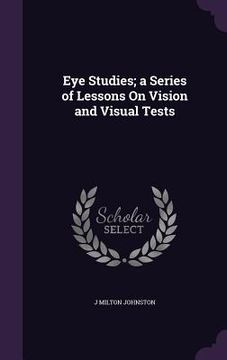 portada Eye Studies; a Series of Lessons On Vision and Visual Tests