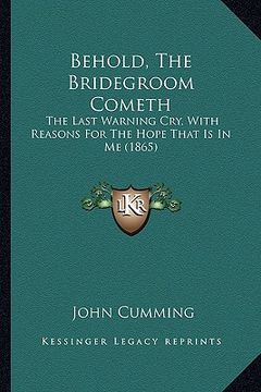 portada behold, the bridegroom cometh: the last warning cry, with reasons for the hope that is in me (1865) (in English)