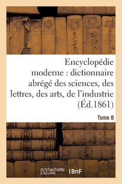 portada Encyclopédie Moderne, Dictionnaire Abrégé Des Sciences, Des Lettres, Des Arts de l'Industrie Tome 8 (en Francés)