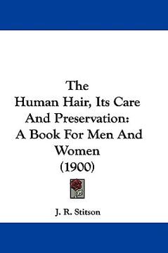 portada the human hair, its care and preservation: a book for men and women (1900) (en Inglés)