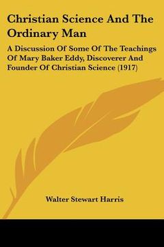 portada christian science and the ordinary man: a discussion of some of the teachings of mary baker eddy, discoverer and founder of christian science (1917)