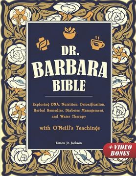 portada Dr. Barbara Bible: Exploring DNA, Nutrition, Detoxification, Herbal Remedies, Diabetes Management, and Water Therapy with O'Neill's Teach