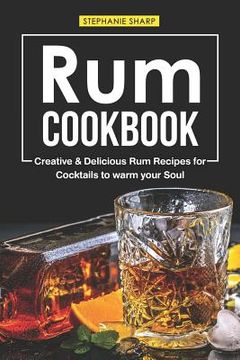 portada Rum Cookbook: Creative & Delicious Rum Recipes for Cocktails to warm your Soul (en Inglés)